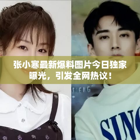 张小寒最新爆料图片今日独家曝光，引发全网热议！