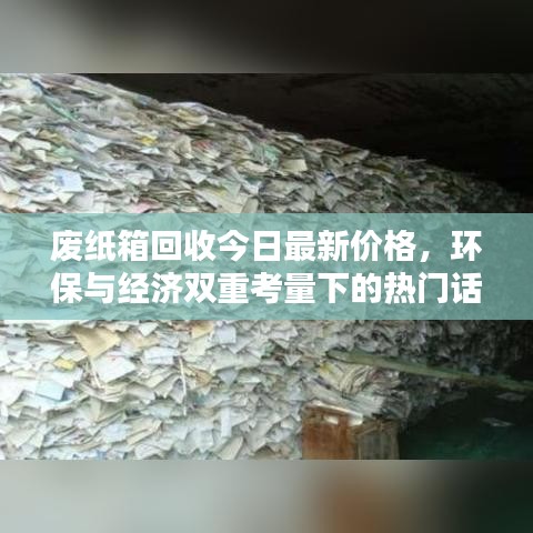 废纸箱回收今日最新价格,环保与经济双重考量下的热门话题