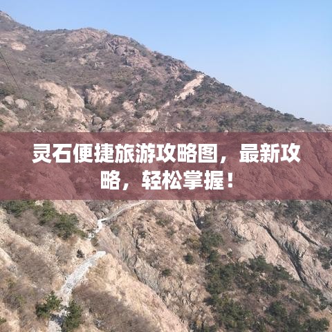 灵石便捷旅游攻略图，最新攻略，轻松掌握！