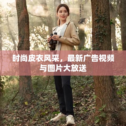 时尚皮衣风采，最新广告视频与图片大放送