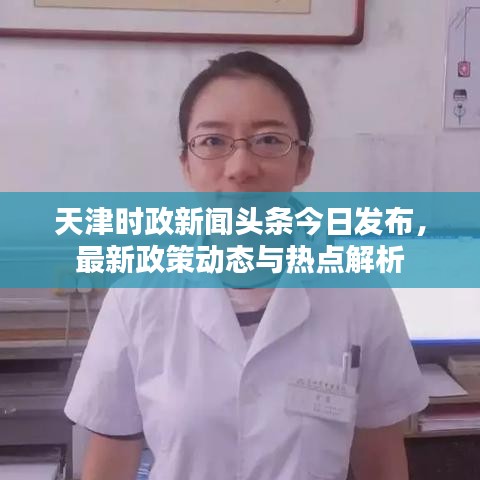 天津时政新闻头条今日发布，最新政策动态与热点解析