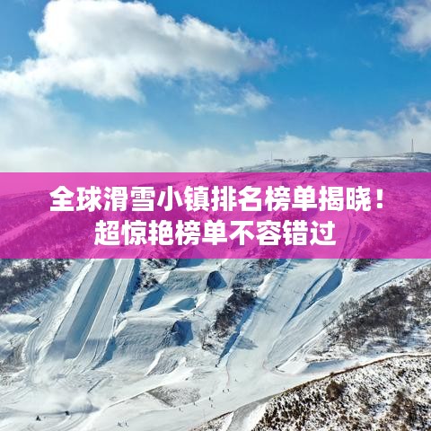 全球滑雪小镇排名榜单揭晓！超惊艳榜单不容错过
