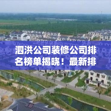泗洪公司装修公司排名榜单揭晓！最新排名榜单，不容错过！