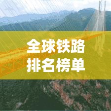 全球铁路排名榜单及概览，表格版一览无遗！
