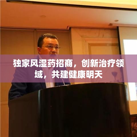 独家风湿药招商，创新治疗领域，共建健康明天
