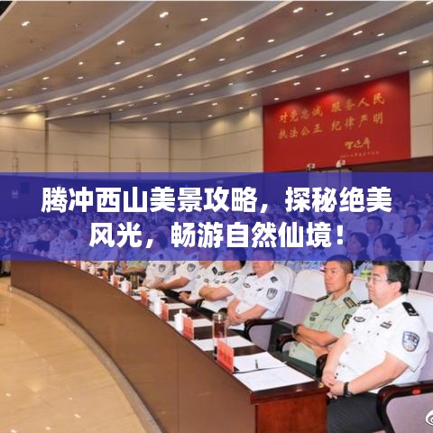 腾冲西山美景攻略,探秘绝美风光,畅游自然仙境!