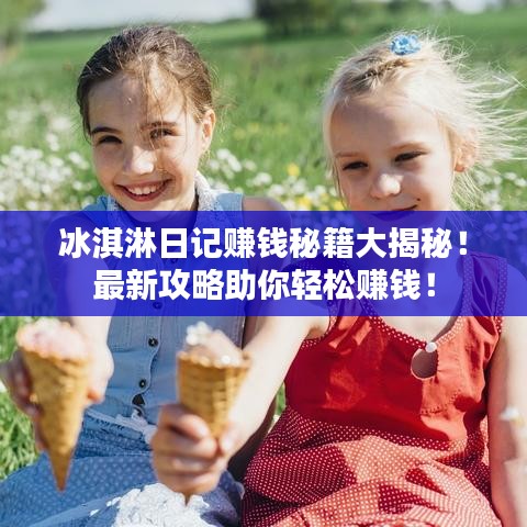 冰淇淋日记赚钱秘籍大揭秘！最新攻略助你轻松赚钱！