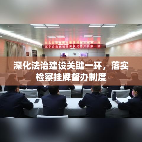 深化法治建设关键一环，落实检察挂牌督办制度