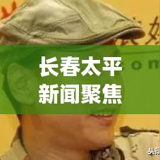 长春太平新闻聚焦，城市新动向与发展步伐重磅报道