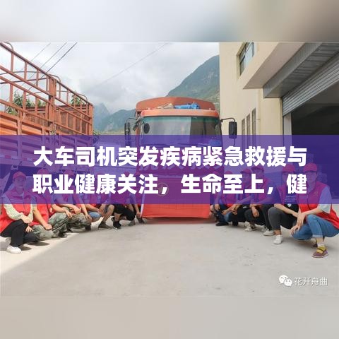 大车司机突发疾病紧急救援与职业健康关注，生命至上，健康同行