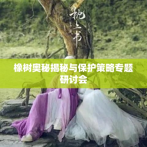 橡树奥秘揭秘与保护策略专题研讨会