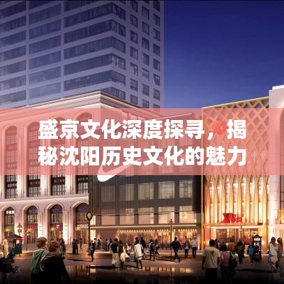 盛京文化深度探寻，揭秘沈阳历史文化的魅力