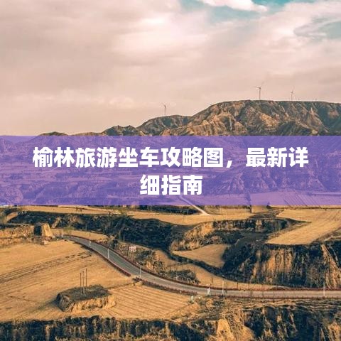 榆林旅游坐车攻略图，最新详细指南