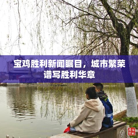 宝鸡胜利新闻瞩目，城市繁荣谱写胜利华章