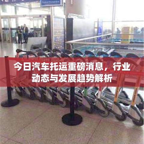 今日汽车托运重磅消息，行业动态与发展趋势解析