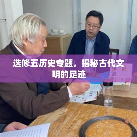 选修五历史专题，揭秘古代文明的足迹