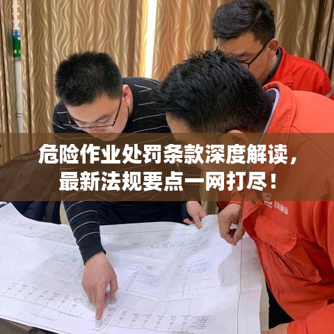 危险作业处罚条款深度解读，最新法规要点一网打尽！