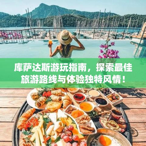 库萨达斯游玩指南，探索最佳旅游路线与体验独特风情！
