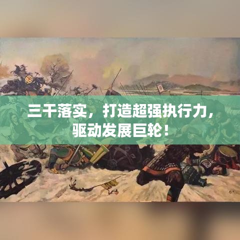 三干落实，打造超强执行力，驱动发展巨轮！