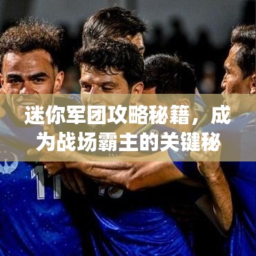 迷你军团攻略秘籍，成为战场霸主的关键秘籍视频曝光！