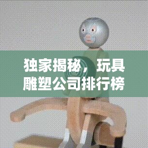 独家揭秘，玩具雕塑公司排行榜，业界翘楚一览无遗！