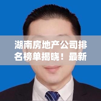 湖南房地产公司排名榜单揭晓!最新权威排名榜单抢先看!