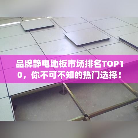 品牌静电地板市场排名TOP10，你不可不知的热门选择！