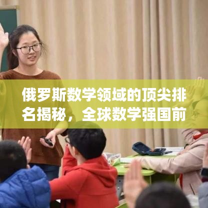 俄罗斯数学领域的顶尖排名揭秘，全球数学强国前十榜单揭晓！