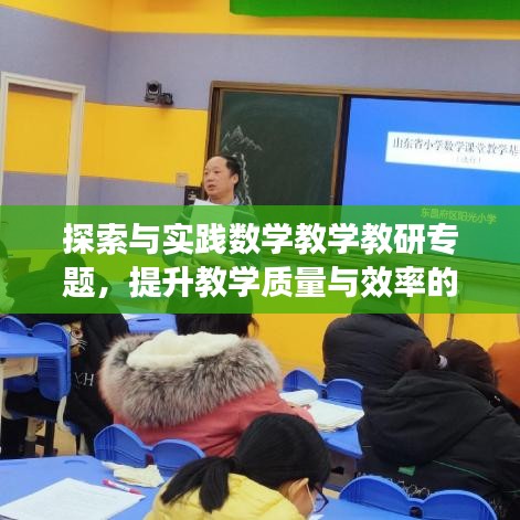探索与实践数学教学教研专题，提升教学质量与效率的新路径
