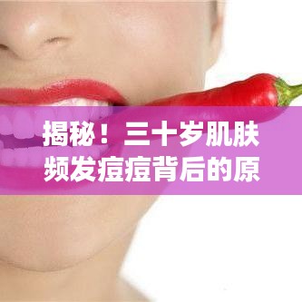 揭秘！三十岁肌肤频发痘痘背后的原因、对策与全面健康管理之道