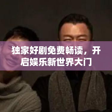 独家好剧免费畅读，开启娱乐新世界大门