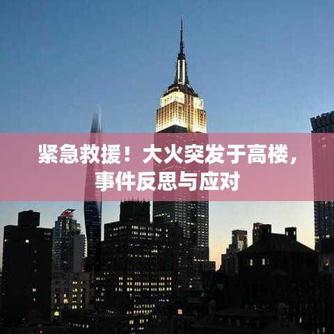 紧急救援！大火突发于高楼，事件反思与应对