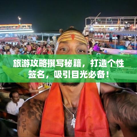 旅游攻略撰写秘籍，打造个性签名，吸引目光必备！