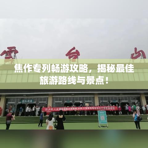 焦作专列畅游攻略，揭秘最佳旅游路线与景点！
