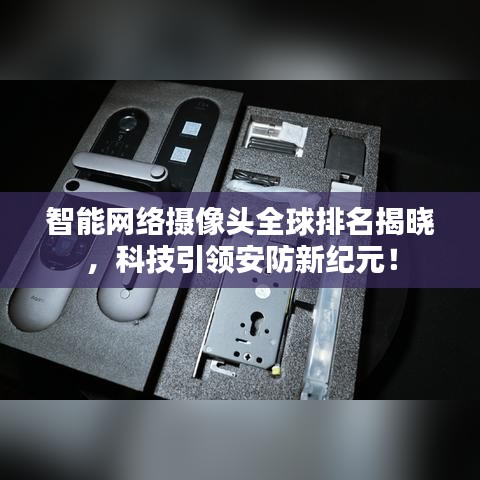 智能网络摄像头全球排名揭晓，科技引领安防新纪元！