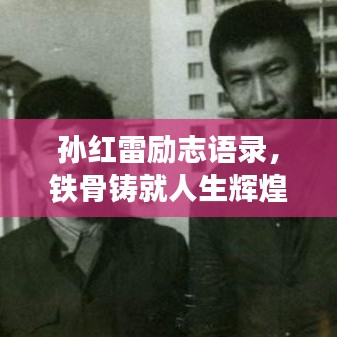 孙红雷励志语录，铁骨铸就人生辉煌，励志名言激励人心
