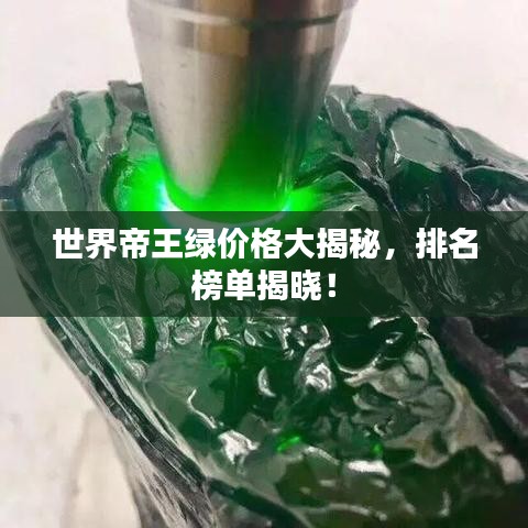 世界帝王绿价格大揭秘,排名榜单揭晓!