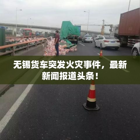无锡货车突发火灾事件，最新新闻报道头条！