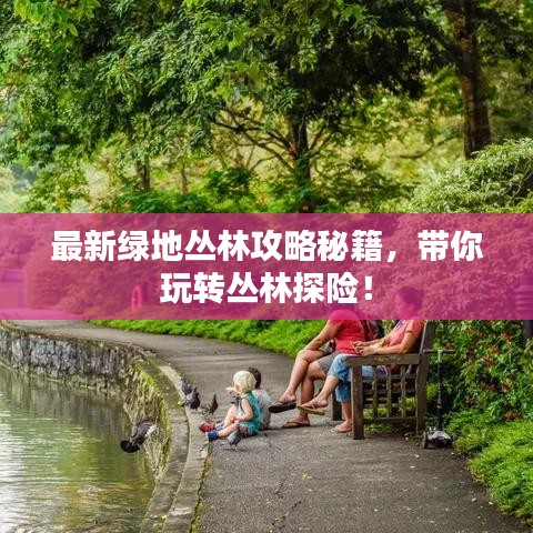 最新绿地丛林攻略秘籍，带你玩转丛林探险！