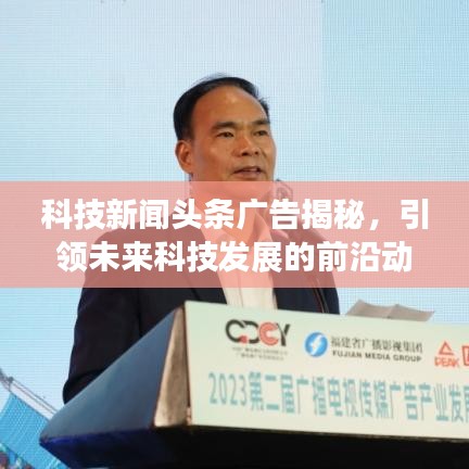 科技新闻头条广告揭秘,引领未来科技发展的前沿动态重磅来袭!