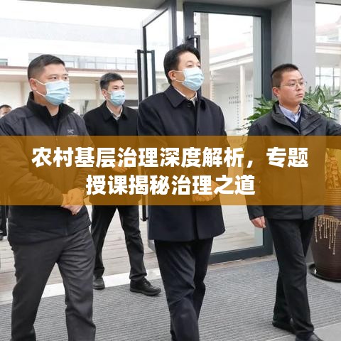 农村基层治理深度解析，专题授课揭秘治理之道
