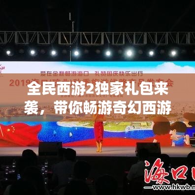 全民西游2独家礼包来袭，带你畅游奇幻西游世界！