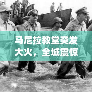 马尼拉教堂突发大火，全城震惊——火灾现场曝光