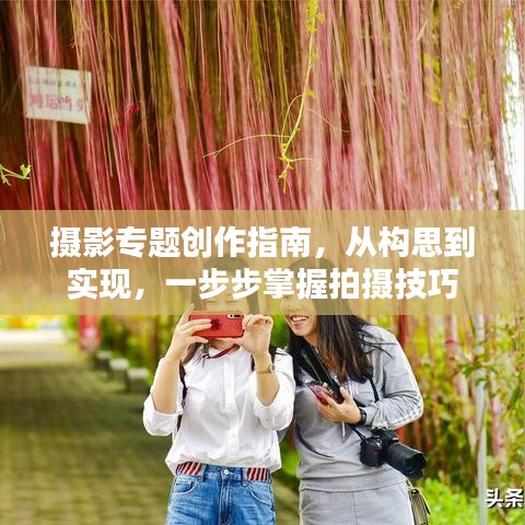 摄影专题创作指南，从构思到实现，一步步掌握拍摄技巧