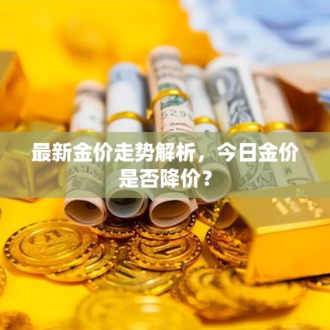 最新金价走势解析,今日金价是否降价?