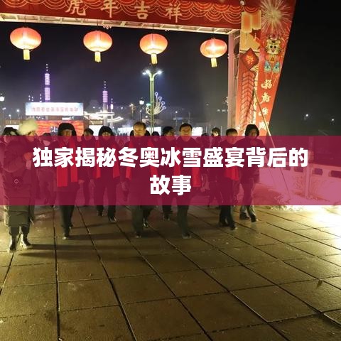 独家揭秘冬奥冰雪盛宴背后的故事