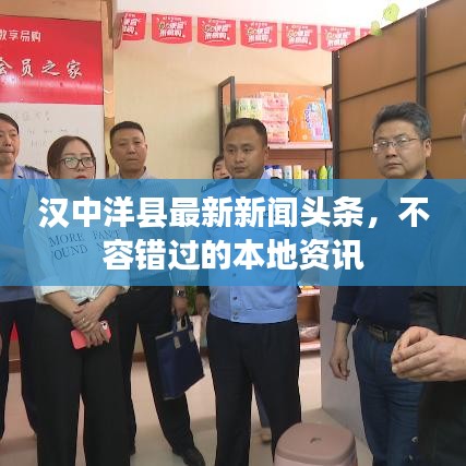汉中洋县最新新闻头条，不容错过的本地资讯