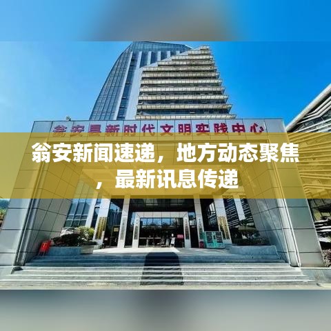 翁安新闻速递，地方动态聚焦，最新讯息传递