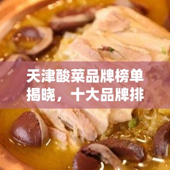 天津酸菜品牌榜单揭晓，十大品牌排名榜单不容错过！