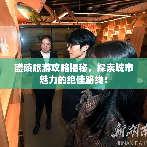 醴陵旅游攻略揭秘，探索城市魅力的绝佳路线！